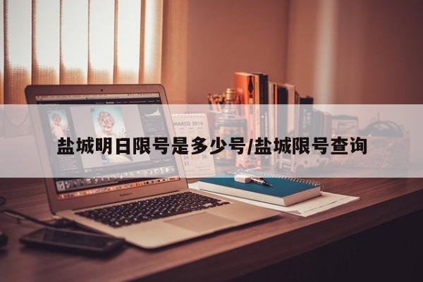 盐城明日限号是多少号/盐城限号查询