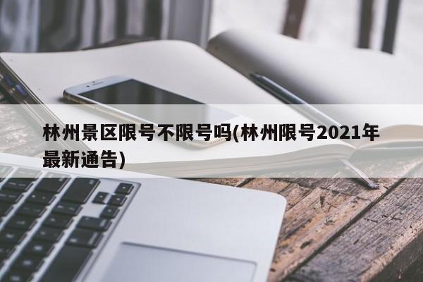林州景区限号不限号吗(林州限号2021年最新通告)