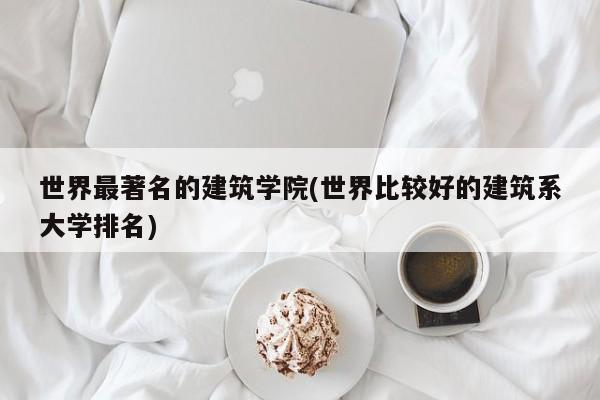 世界最著名的建筑学院(世界比较好的建筑系大学排名)