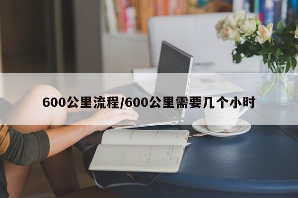 600公里流程/600公里需要几个小时