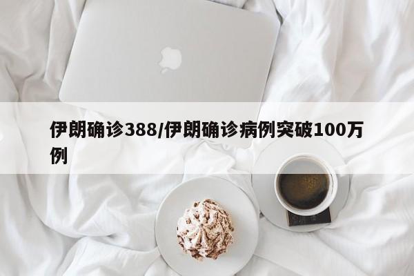 伊朗确诊388/伊朗确诊病例突破100万例