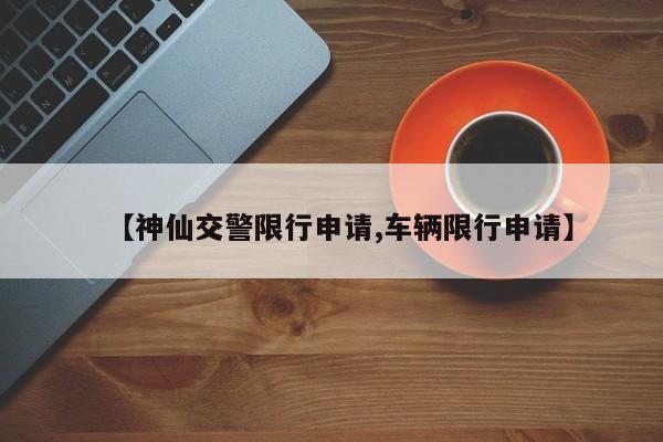 【神仙交警限行申请,车辆限行申请】