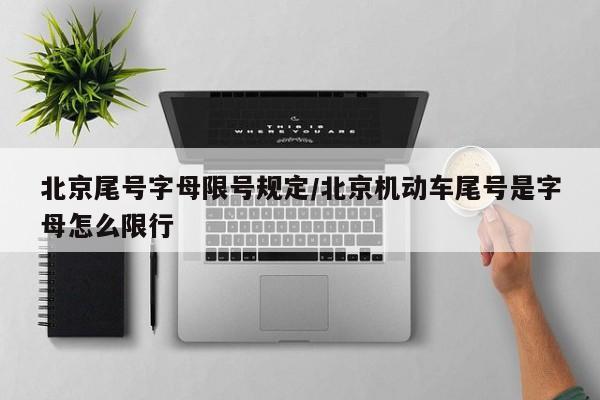 北京尾号字母限号规定/北京机动车尾号是字母怎么限行