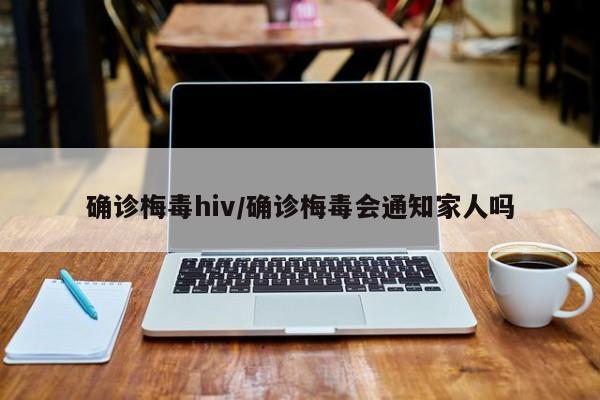 确诊梅毒hiv/确诊梅毒会通知家人吗