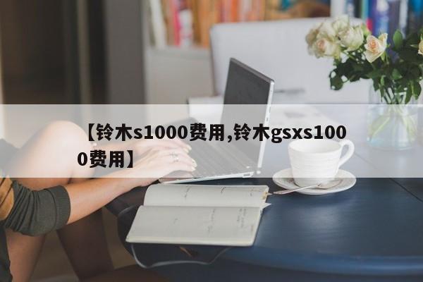 【铃木s1000费用,铃木gsxs1000费用】