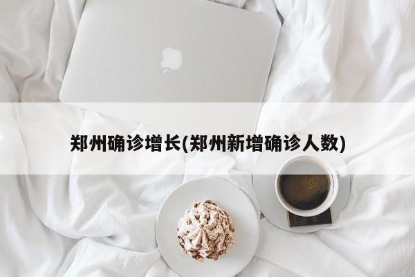 郑州确诊增长(郑州新增确诊人数)