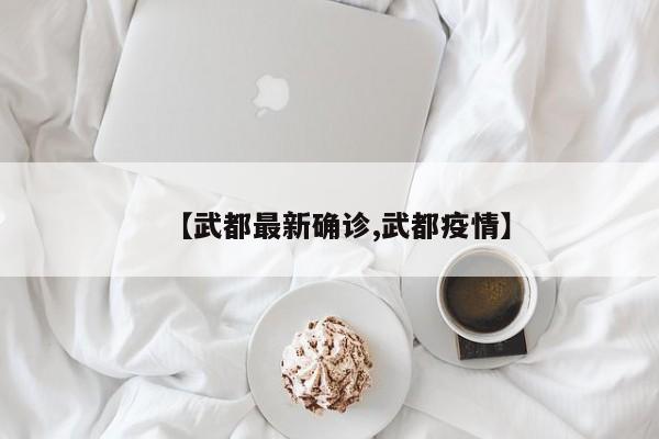【武都最新确诊,武都疫情】
