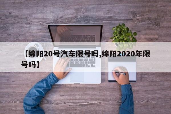 【绵阳20号汽车限号吗,绵阳2020年限号吗】