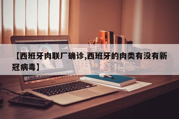 【西班牙肉联厂确诊,西班牙的肉类有没有新冠病毒】
