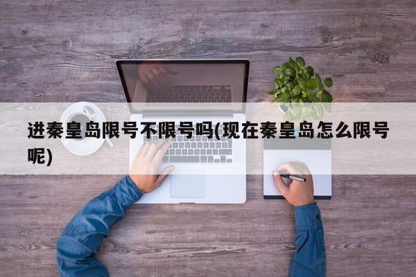 进秦皇岛限号不限号吗(现在秦皇岛怎么限号呢)
