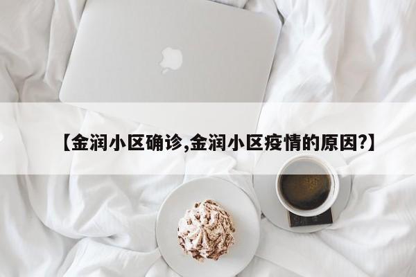【金润小区确诊,金润小区疫情的原因?】