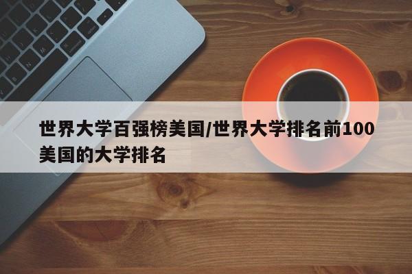 世界大学百强榜美国/世界大学排名前100美国的大学排名