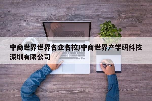 中商世界世界名企名校/中商世界产学研科技深圳有限公司