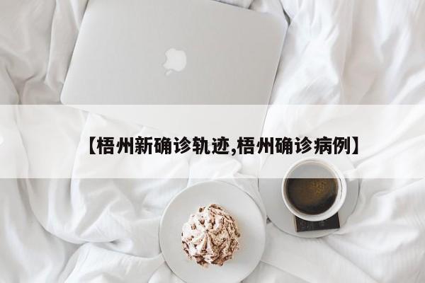 【梧州新确诊轨迹,梧州确诊病例】