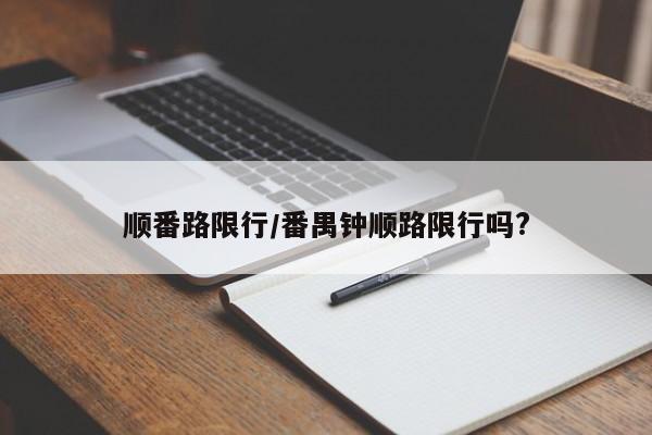 顺番路限行/番禺钟顺路限行吗?