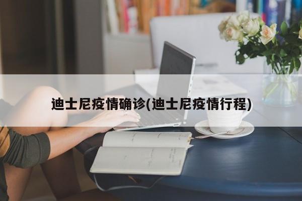 迪士尼疫情确诊(迪士尼疫情行程)