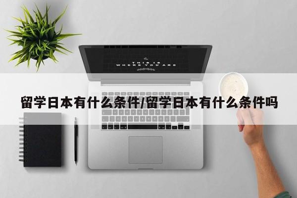 留学日本有什么条件/留学日本有什么条件吗