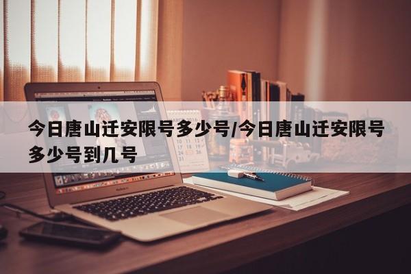 今日唐山迁安限号多少号/今日唐山迁安限号多少号到几号
