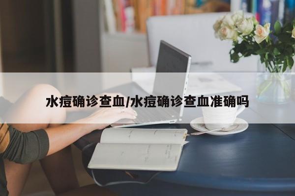 水痘确诊查血/水痘确诊查血准确吗