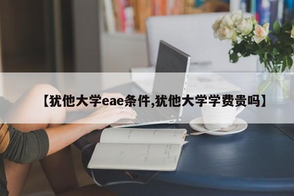 【犹他大学eae条件,犹他大学学费贵吗】