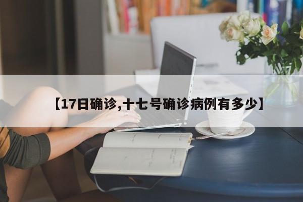 【17日确诊,十七号确诊病例有多少】