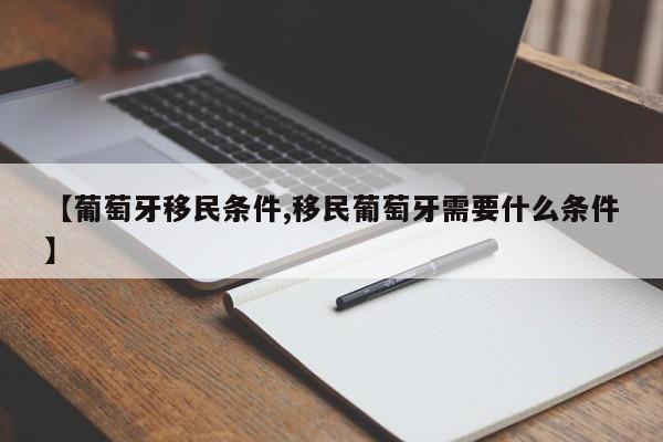 【葡萄牙移民条件,移民葡萄牙需要什么条件】
