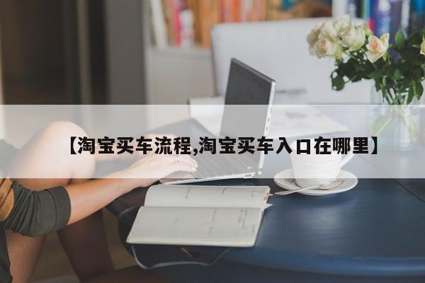 【淘宝买车流程,淘宝买车入口在哪里】