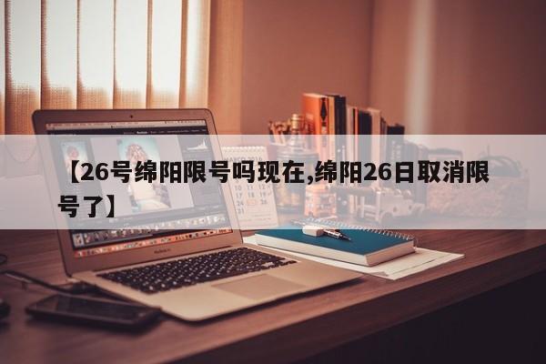 【26号绵阳限号吗现在,绵阳26日取消限号了】