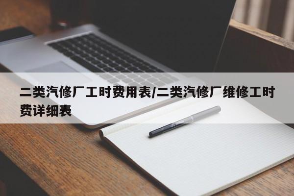 二类汽修厂工时费用表/二类汽修厂维修工时费详细表